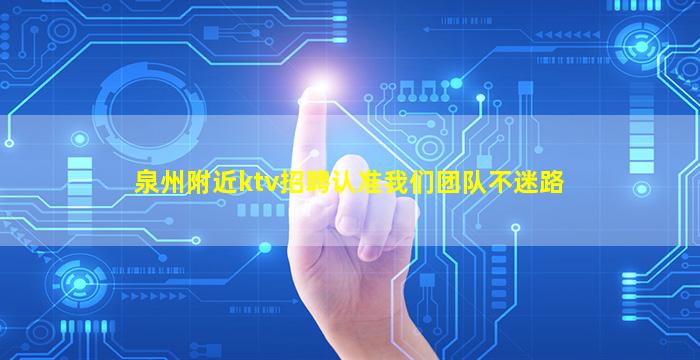 泉州附近ktv招聘认准我们团队不迷路